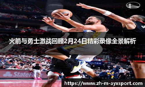 火箭与勇士激战回顾2月24日精彩录像全景解析